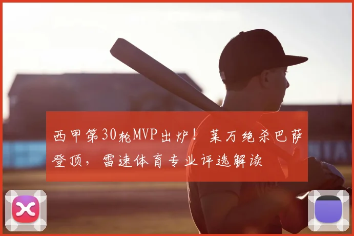 西甲第30轮MVP出炉!莱万绝杀巴萨登顶,雷速体育专业评选解读