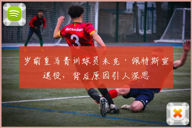 岁前皇马青训球员米克·佩特斯宣布退役，背后原因引人深思