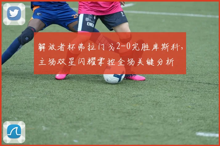 解放者杯弗拉门戈2-0完胜库斯科，主场双星闪耀掌控全场关键分析