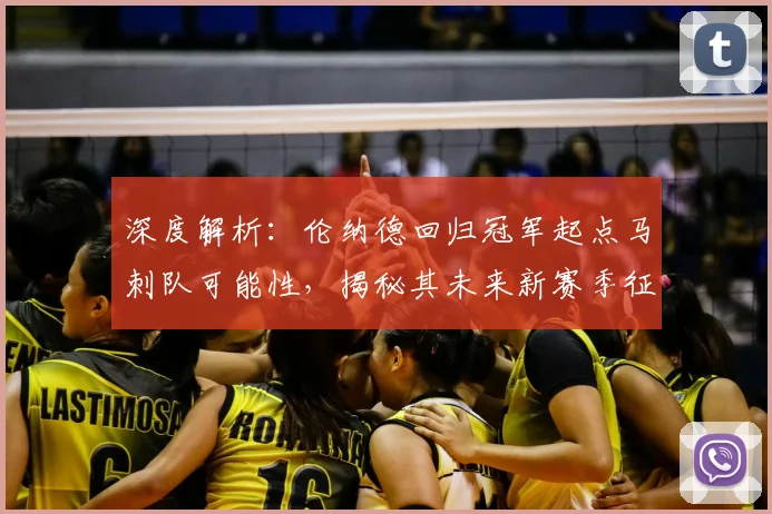 深度解析：伦纳德回归冠军起点马刺队可能性，揭秘其未来新赛季征程走向