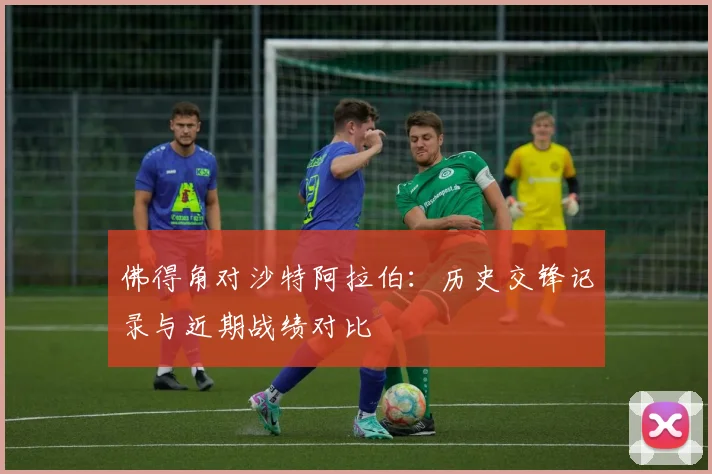 佛得角对沙特阿拉伯：历史交锋记录与近期战绩对比